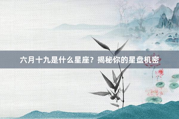 六月十九是什么星座？揭秘你的星盘机密