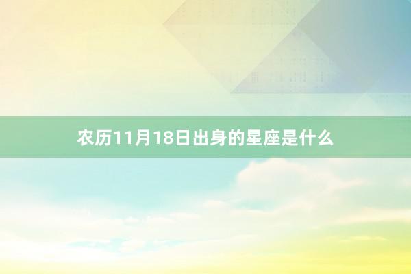 农历11月18日出身的星座是什么