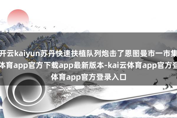 开云kaiyun苏丹快速扶植队列炮击了恩图曼市一市集-kai云体育app官方下载app最新版本-kai云体育app官方登录入口