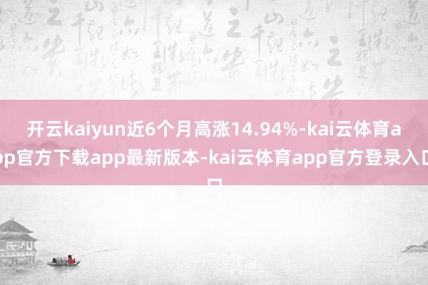 开云kaiyun近6个月高涨14.94%-kai云体育app官方下载app最新版本-kai云体育app官方登录入口
