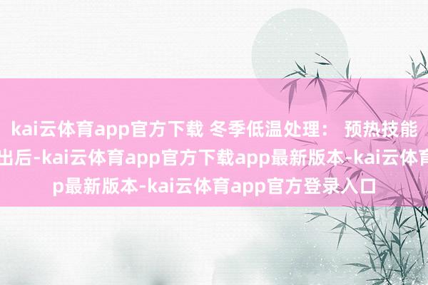 kai云体育app官方下载 冬季低温处理： 预热技能：将生果从雪柜取出后-kai云体育app官方下载app最新版本-kai云体育app官方登录入口