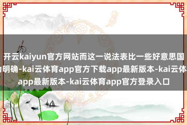 开云kaiyun官方网站而这一说法表比一些好意思国谍报机构的辩论更为明确-kai云体育app官方下载app最新版本-kai云体育app官方登录入口