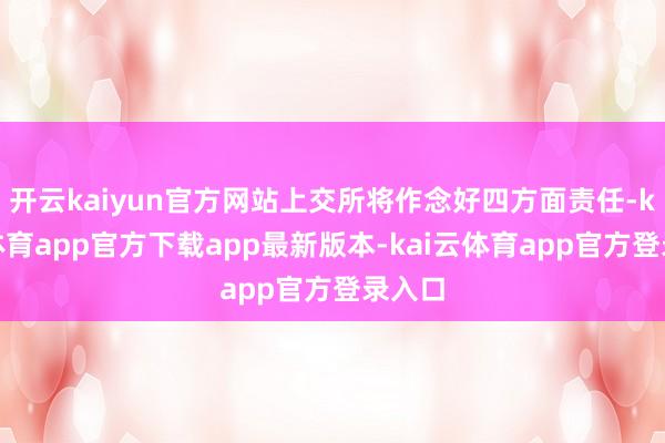 开云kaiyun官方网站上交所将作念好四方面责任-kai云体育app官方下载app最新版本-kai云体育app官方登录入口