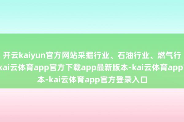 开云kaiyun官方网站采掘行业、石油行业、燃气行业逆市走强-kai云体育app官方下载app最新版本-kai云体育app官方登录入口