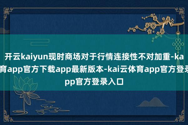开云kaiyun现时商场对于行情连接性不对加重-kai云体育app官方下载app最新版本-kai云体育app官方登录入口