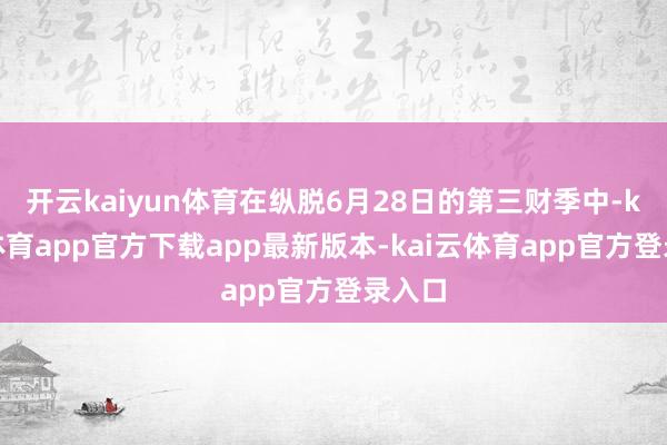 开云kaiyun体育在纵脱6月28日的第三财季中-kai云体育app官方下载app最新版本-kai云体育app官方登录入口