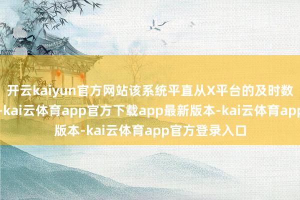 开云kaiyun官方网站该系统平直从X平台的及时数据中获得信息-kai云体育app官方下载app最新版本-kai云体育app官方登录入口