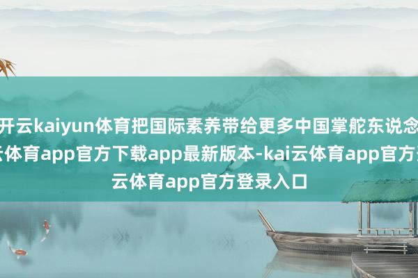 开云kaiyun体育把国际素养带给更多中国掌舵东说念主-kai云体育app官方下载app最新版本-kai云体育app官方登录入口
