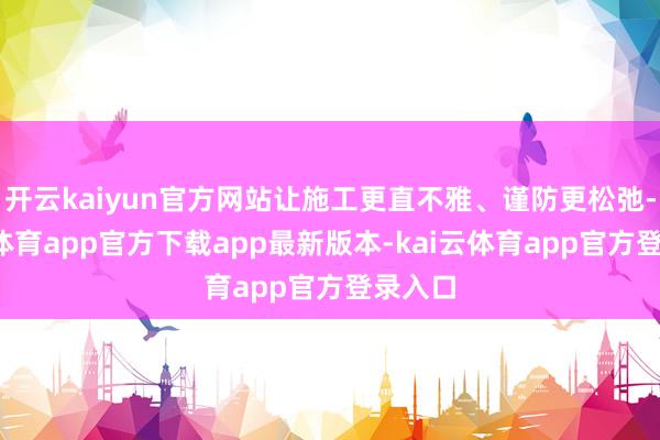 开云kaiyun官方网站让施工更直不雅、谨防更松弛-kai云体育app官方下载app最新版本-kai云体育app官方登录入口