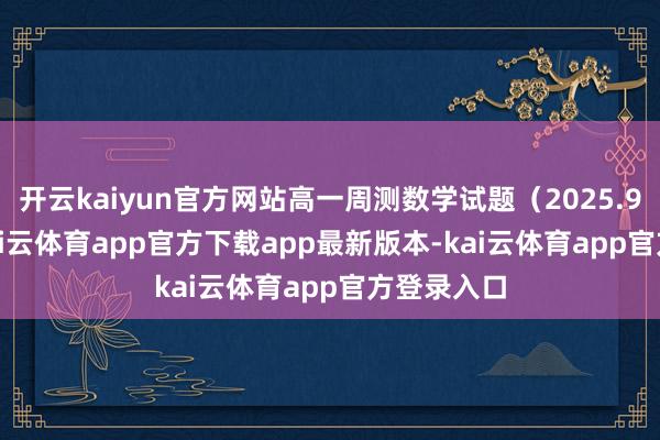 开云kaiyun官方网站高一周测数学试题（2025.9.20.）-kai云体育app官方下载app最新版本-kai云体育app官方登录入口