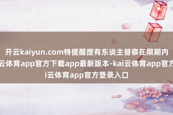 开云kaiyun.com特提醒捏有东谈主督察在限期内转股-kai云体育app官方下载app最新版本-kai云体育app官方登录入口