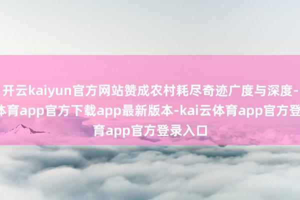 开云kaiyun官方网站赞成农村耗尽奇迹广度与深度-kai云体育app官方下载app最新版本-kai云体育app官方登录入口