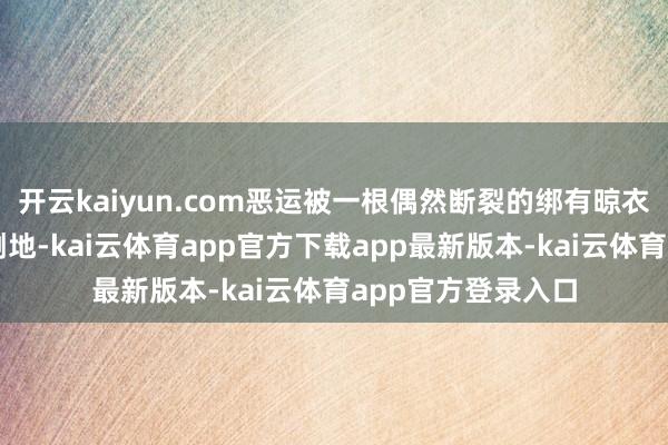 开云kaiyun.com恶运被一根偶然断裂的绑有晾衣绳的水泥杆砸中倒地-kai云体育app官方下载app最新版本-kai云体育app官方登录入口