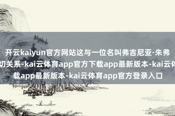 开云kaiyun官方网站这与一位名叫弗吉尼亚·朱弗雷的好意思国女性密切关系-kai云体育app官方下载app最新版本-kai云体育app官方登录入口