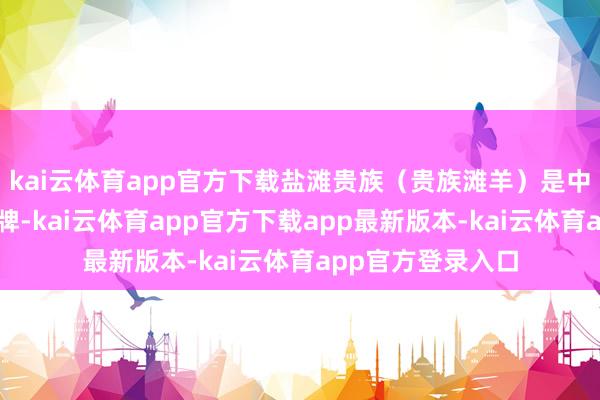 kai云体育app官方下载盐滩贵族（贵族滩羊）是中羊集团旗下的品牌-kai云体育app官方下载app最新版本-kai云体育app官方登录入口