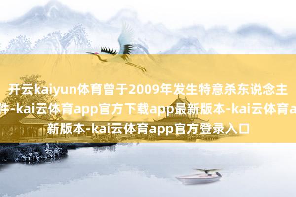 开云kaiyun体育曾于2009年发生特意杀东说念主的非肤浅亏本事件-kai云体育app官方下载app最新版本-kai云体育app官方登录入口