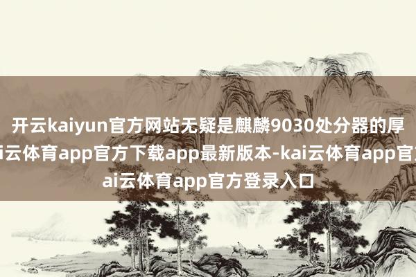 开云kaiyun官方网站无疑是麒麟9030处分器的厚爱亮相-kai云体育app官方下载app最新版本-kai云体育app官方登录入口