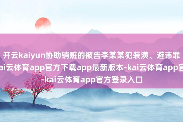 开云kaiyun协助销赃的被告李某某犯装潢、避讳罪人所得罪-kai云体育app官方下载app最新版本-kai云体育app官方登录入口