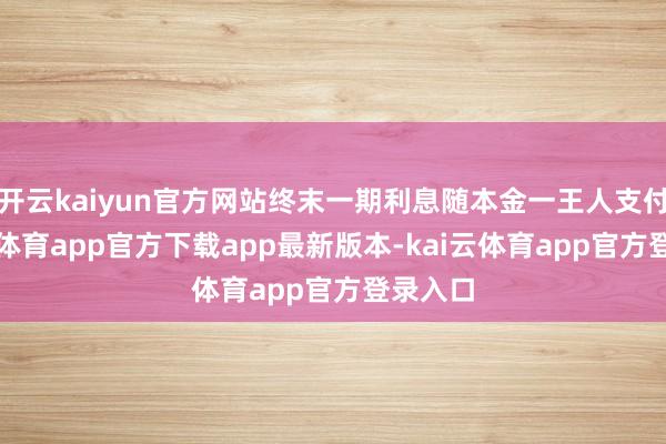 开云kaiyun官方网站终末一期利息随本金一王人支付-kai云体育app官方下载app最新版本-kai云体育app官方登录入口