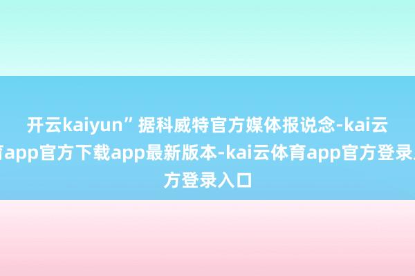 开云kaiyun”　　据科威特官方媒体报说念-kai云体育app官方下载app最新版本-kai云体育app官方登录入口