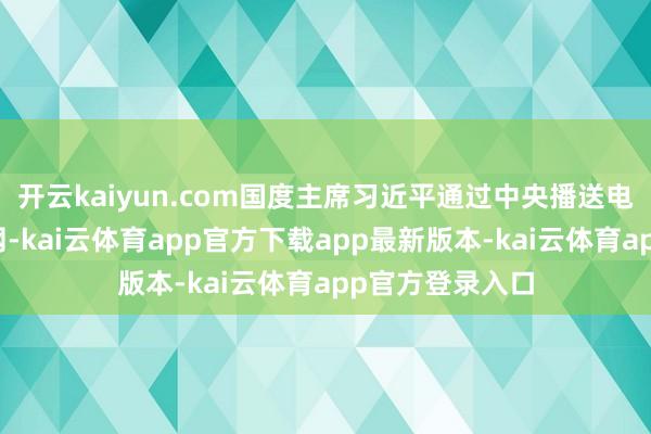 开云kaiyun.com国度主席习近平通过中央播送电视总台和互联网-kai云体育app官方下载app最新版本-kai云体育app官方登录入口