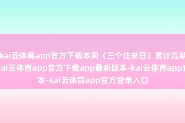 kai云体育app官方下载本周（三个往来日）累计高潮5.1个基点-kai云体育app官方下载app最新版本-kai云体育app官方登录入口