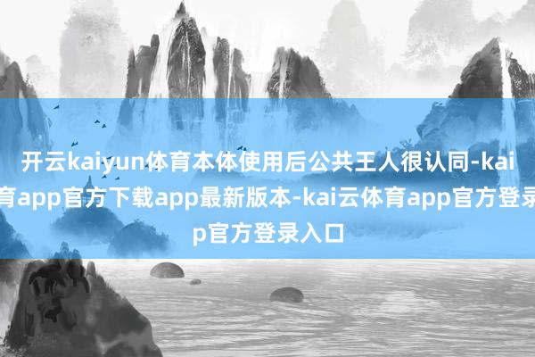 开云kaiyun体育本体使用后公共王人很认同-kai云体育app官方下载app最新版本-kai云体育app官方登录入口